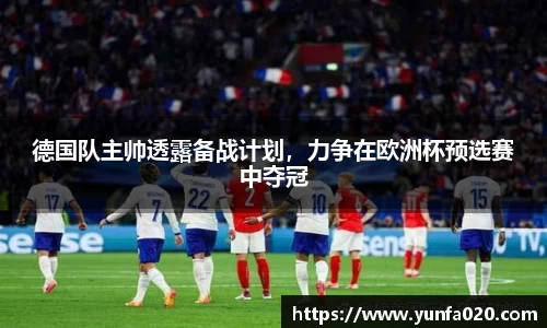 德国队主帅透露备战计划，力争在欧洲杯预选赛中夺冠