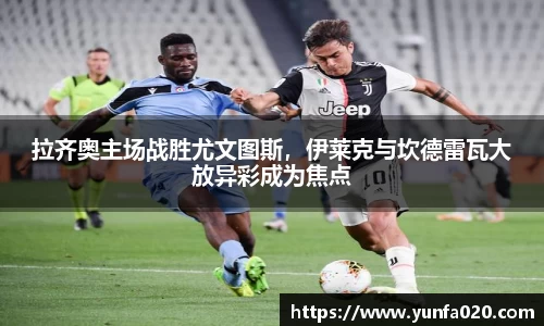 拉齐奥主场战胜尤文图斯，伊莱克与坎德雷瓦大放异彩成为焦点