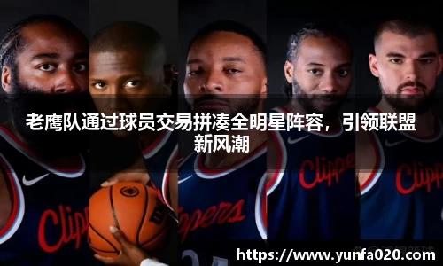 老鹰队通过球员交易拼凑全明星阵容，引领联盟新风潮