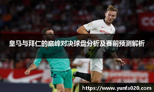 皇马与拜仁的巅峰对决球盘分析及赛前预测解析