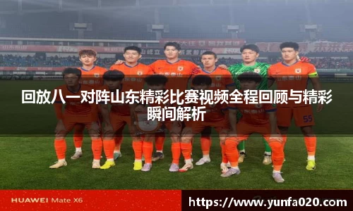回放八一对阵山东精彩比赛视频全程回顾与精彩瞬间解析
