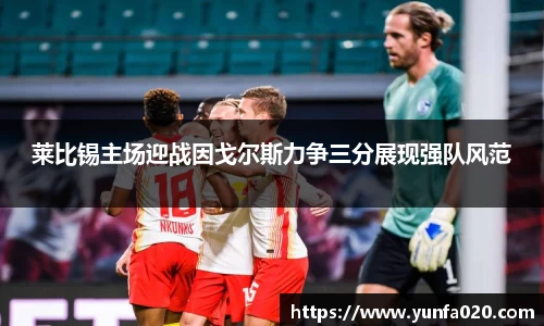 莱比锡主场迎战因戈尔斯力争三分展现强队风范