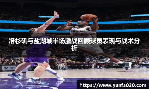 洛杉矶与盐湖城半场激战回顾球员表现与战术分析