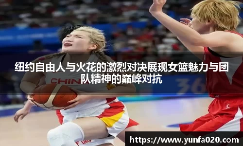 纽约自由人与火花的激烈对决展现女篮魅力与团队精神的巅峰对抗