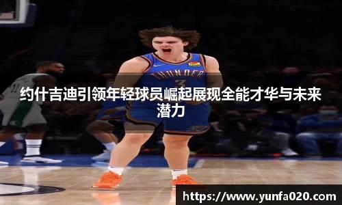 约什吉迪引领年轻球员崛起展现全能才华与未来潜力