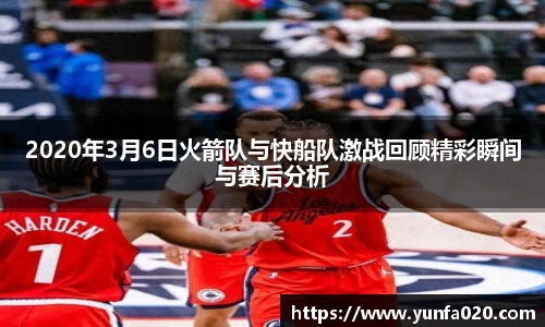 2020年3月6日火箭队与快船队激战回顾精彩瞬间与赛后分析