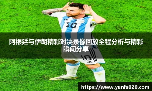 阿根廷与伊朗精彩对决录像回放全程分析与精彩瞬间分享