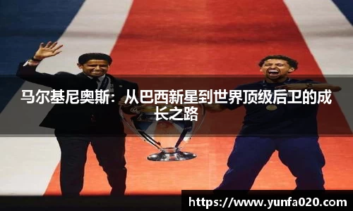 马尔基尼奥斯：从巴西新星到世界顶级后卫的成长之路