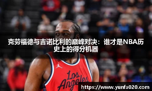 克劳福德与吉诺比利的巅峰对决：谁才是NBA历史上的得分机器