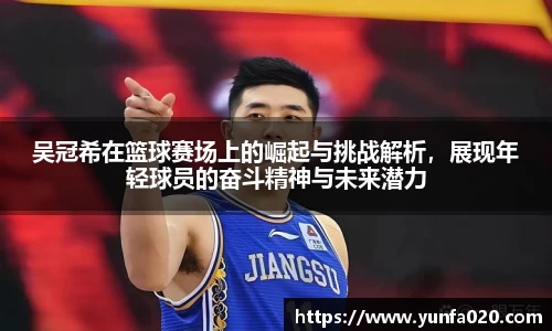 吴冠希在篮球赛场上的崛起与挑战解析，展现年轻球员的奋斗精神与未来潜力