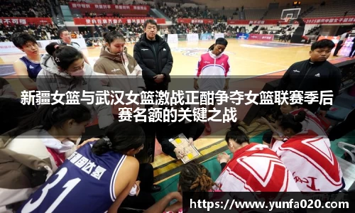 新疆女篮与武汉女篮激战正酣争夺女篮联赛季后赛名额的关键之战