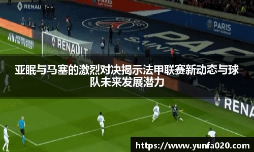 亚眠与马塞的激烈对决揭示法甲联赛新动态与球队未来发展潜力