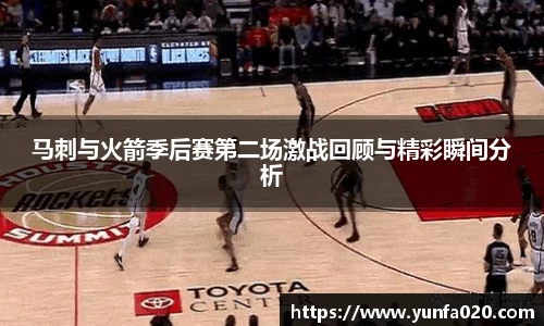 马刺与火箭季后赛第二场激战回顾与精彩瞬间分析