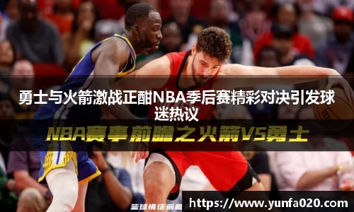勇士与火箭激战正酣NBA季后赛精彩对决引发球迷热议