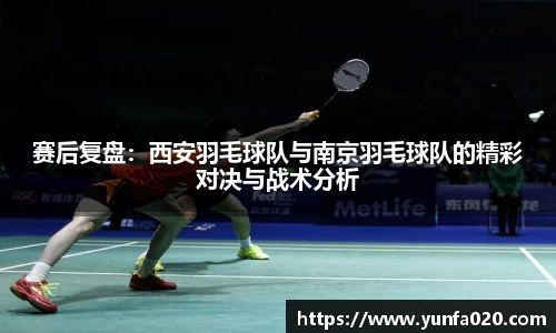 赛后复盘：西安羽毛球队与南京羽毛球队的精彩对决与战术分析