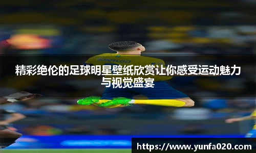 精彩绝伦的足球明星壁纸欣赏让你感受运动魅力与视觉盛宴