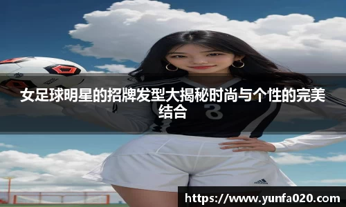 女足球明星的招牌发型大揭秘时尚与个性的完美结合
