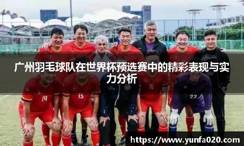广州羽毛球队在世界杯预选赛中的精彩表现与实力分析