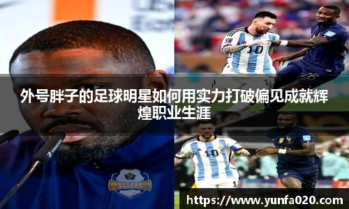 外号胖子的足球明星如何用实力打破偏见成就辉煌职业生涯