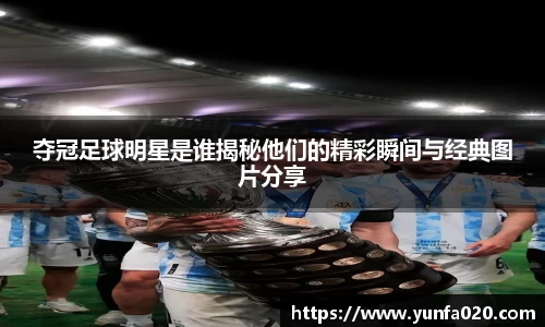 夺冠足球明星是谁揭秘他们的精彩瞬间与经典图片分享
