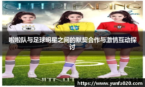 啦啦队与足球明星之间的默契合作与激情互动探讨