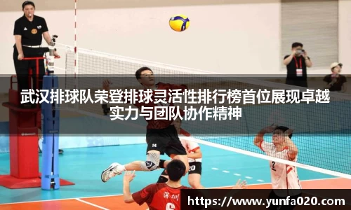 武汉排球队荣登排球灵活性排行榜首位展现卓越实力与团队协作精神
