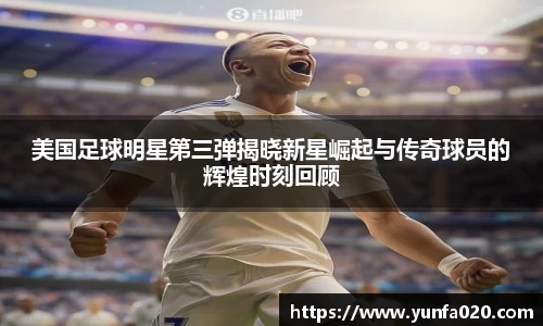 美国足球明星第三弹揭晓新星崛起与传奇球员的辉煌时刻回顾