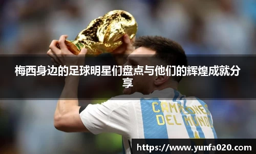 梅西身边的足球明星们盘点与他们的辉煌成就分享