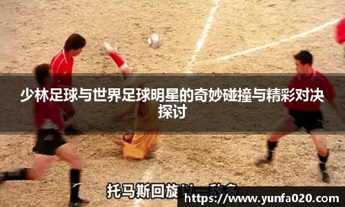 少林足球与世界足球明星的奇妙碰撞与精彩对决探讨