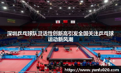 深圳乒乓球队灵活性创新高引发全国关注乒乓球运动新风潮